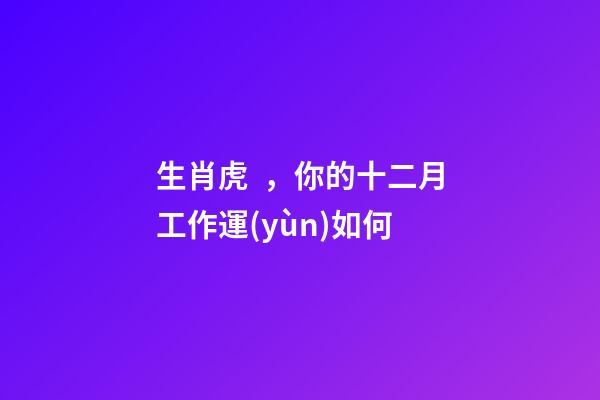 生肖虎，你的十二月工作運(yùn)如何